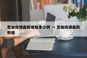 恩施疫情最新增加多少例 → 恩施疫情最新数据