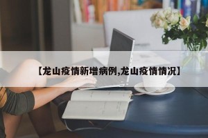 【龙山疫情新增病例,龙山疫情情况】