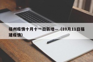 福州疫情十月十一日新增—（10月11日福建疫情）