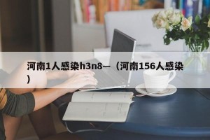 河南1人感染h3n8—（河南156人感染）