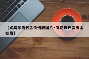 【义乌拿货五金价格表图片·义乌按斤卖五金批发】