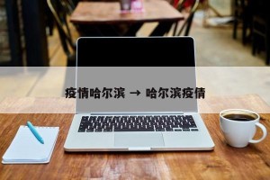 疫情哈尔滨 → 哈尔滨疫倩