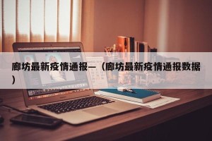 廊坊最新疫情通报—（廊坊最新疫情通报数据）