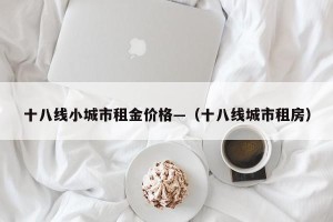 十八线小城市租金价格—（十八线城市租房）