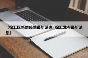 【徐汇区新增疫情最新消息·徐汇发布最新消息】