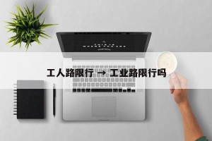 工人路限行 → 工业路限行吗