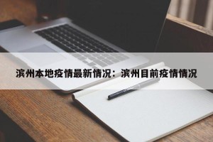 滨州本地疫情最新情况：滨州目前疫情情况
