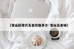 【宝山区现代五金价格多少·宝山五金城】