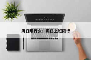 周日限行么：周日上班限行