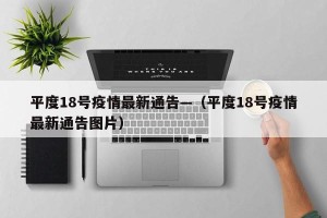 平度18号疫情最新通告—（平度18号疫情最新通告图片）