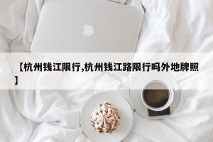 【杭州钱江限行,杭州钱江路限行吗外地牌照】