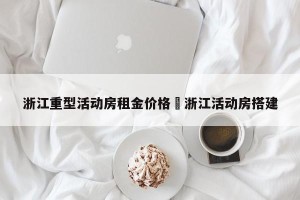 浙江重型活动房租金价格›浙江活动房搭建
