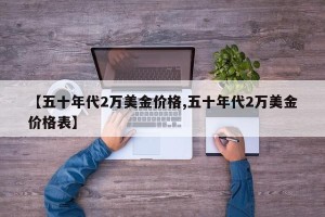 【五十年代2万美金价格,五十年代2万美金价格表】