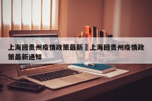 上海回贵州疫情政策最新›上海回贵州疫情政策最新通知