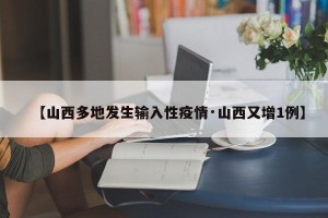 【山西多地发生输入性疫情·山西又增1例】