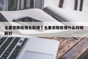 毛里求斯疫情无新增›毛里求斯疫情什么时候解封