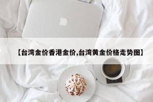 【台湾金价香港金价,台湾黄金价格走势图】