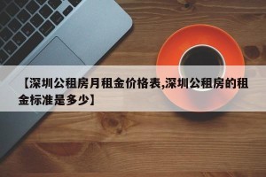 【深圳公租房月租金价格表,深圳公租房的租金标准是多少】