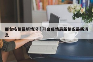 邢台疫情最新情况›邢台疫情最新情况最新消息