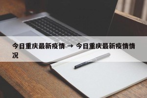 今日重庆最新疫情 → 今日重庆最新疫情情况