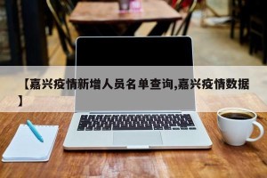 【嘉兴疫情新增人员名单查询,嘉兴疫情数据】