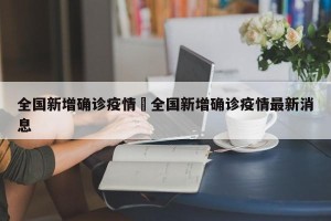 全国新增确诊疫情›全国新增确诊疫情最新消息