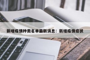 新增疫情种类名单最新消息：新增疫情症状