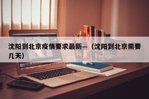 沈阳到北京疫情要求最新—（沈阳到北京需要几天）