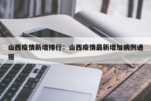山西疫情新增排行：山西疫情最新增加病例通报