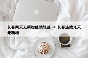 长春两天无新增疫情轨迹 → 长春连续几天无新增
