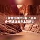【黄金价格比元月上涨多少·黄金比去年上涨多少钱一克】