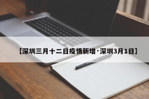 【深圳三月十二日疫情新增·深圳3月1日】