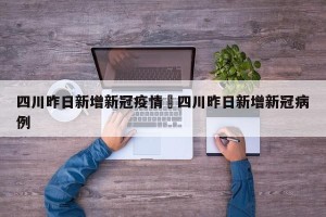 四川昨日新增新冠疫情›四川昨日新增新冠病例
