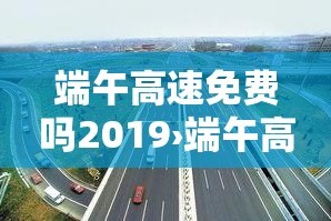 端午高速免费吗2019›端午高速免费吗几天