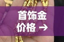首饰金价格 → 今日各品牌首饰金价格