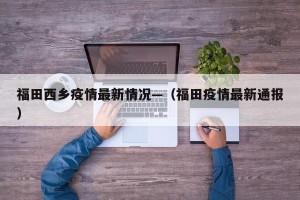 福田西乡疫情最新情况—（福田疫情最新通报）