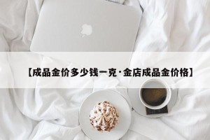 【成品金价多少钱一克·金店成品金价格】