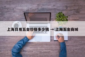 上海日用五金价格多少钱 → 上海五金商城
