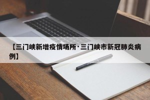 【三门峡新增疫情场所·三门峡市新冠肺炎病例】