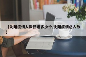 【沈阳疫情人数新增多少个,沈阳疫情总人数】