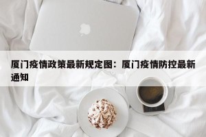 厦门疫情政策最新规定图：厦门疫情防控最新通知