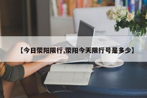 【今日荥阳限行,荥阳今天限行号是多少】