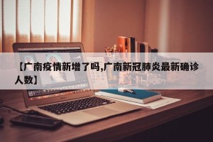 【广南疫情新增了吗,广南新冠肺炎最新确诊人数】