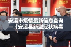 安溪市疫情最新信息查询—（安溪县新型冠状病毒最新消息）