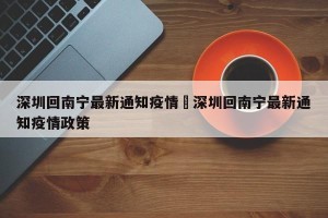 深圳回南宁最新通知疫情›深圳回南宁最新通知疫情政策