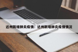 达州新增肺炎疫情：达州新增肺炎疫情情况