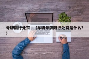 号牌限行处罚—（车辆号牌限行处罚是什么?）