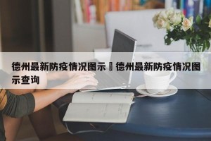 德州最新防疫情况图示›德州最新防疫情况图示查询