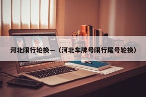 河北限行轮换—（河北车牌号限行尾号轮换）