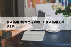 浙江新增1例本土无症状 → 浙江新增无症状2例